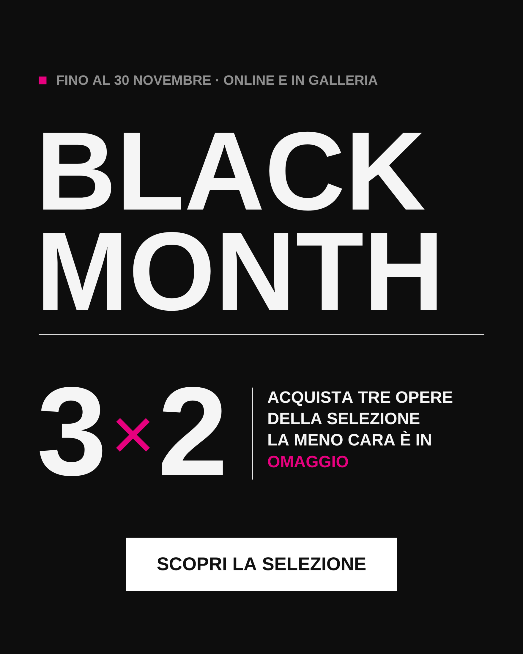 Black Month 3×2 - Acquista tre opere della selezione, la meno cara è in omaggio. Fino al 30 novembre, online e in galleria